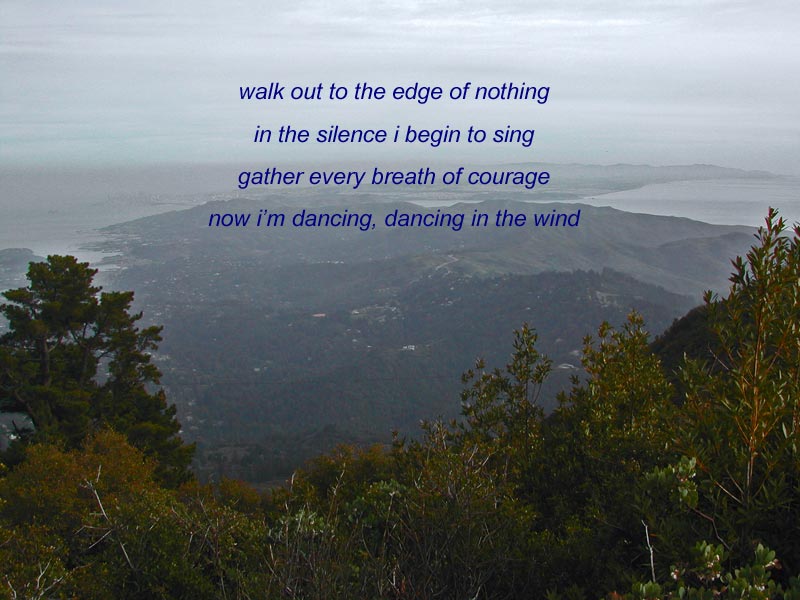 walk out to the edge of nothing     /     in the silence i begin to sing     /     gather every breath of courage     /     now i'm dancing, dancing in the wind